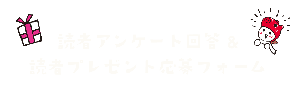 読者アンケート回答＆読者プレゼント応募フォームはこちら