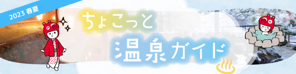 2023年 春夏 ちょこっと温泉ガイド