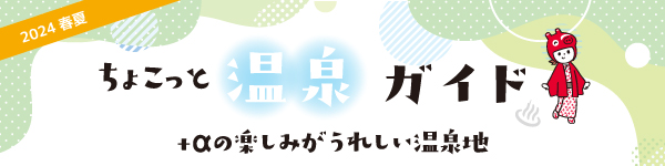 2024年 春夏 ちょこっと温泉ガイド ＋αの楽しみがうれしい温泉地