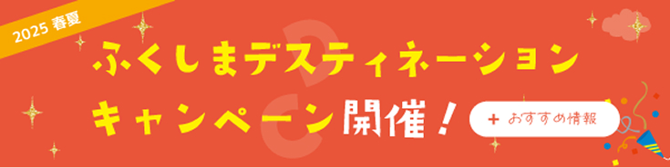 2025年 ふくしまデスティネーションキャンペーン+おすすめ情報
