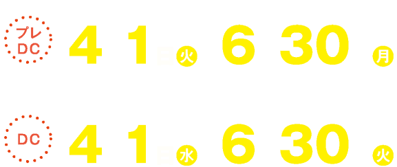 プレDC：令和7年（2025年）4月1日（火）～6月30日（月）DC：令和8年（2026年）4月1日（水）～6月30日（火）